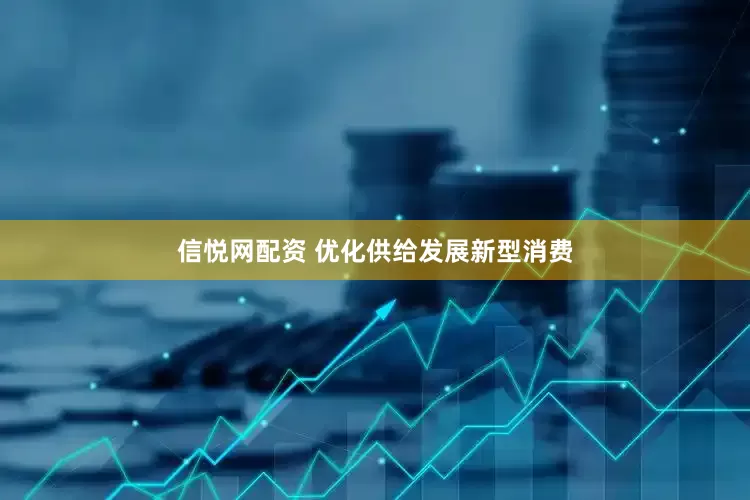 信悦网配资 优化供给发展新型消费