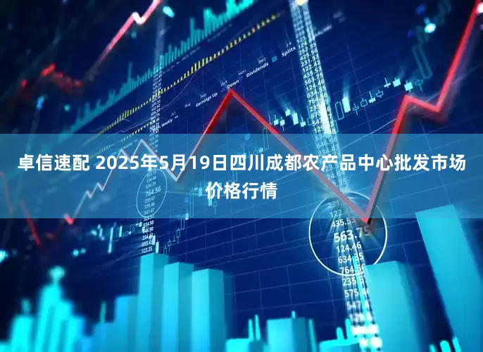 卓信速配 2025年5月19日四川成都农产品中心批发市场价格行情