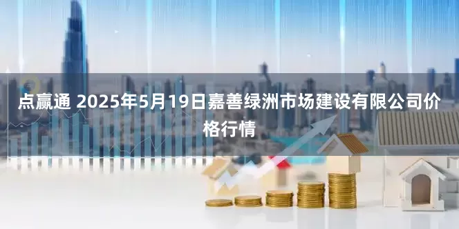 点赢通 2025年5月19日嘉善绿洲市场建设有限公司价格行情