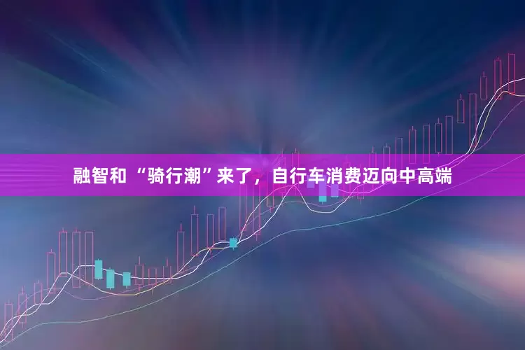 融智和 “骑行潮”来了，自行车消费迈向中高端