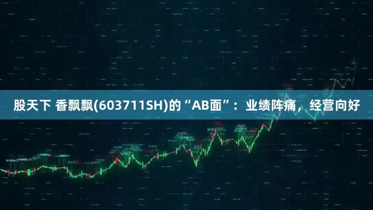 股天下 香飘飘(603711SH)的“AB面”:业绩阵痛,经营向好